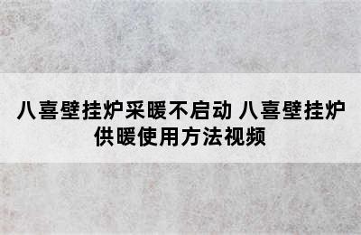 八喜壁挂炉采暖不启动 八喜壁挂炉供暖使用方法视频